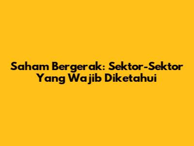 Saham Bergerak: Sektor-Sektor Yang Wajib Diketahui