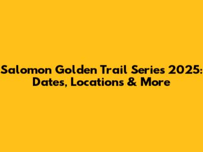Salomon Golden Trail Series 2025: Dates, Locations & More