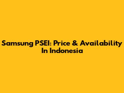 Samsung PSEI: Price & Availability In Indonesia
