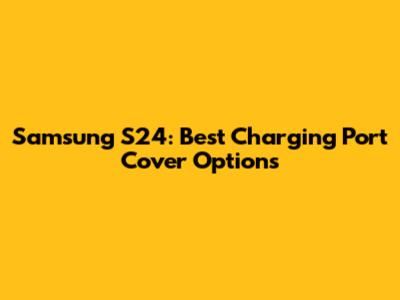 Samsung S24: Best Charging Port Cover Options