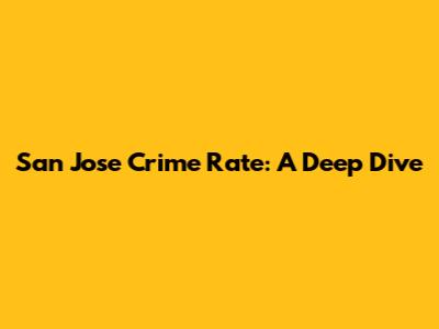 San Jose Crime Rate: A Deep Dive