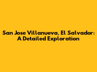 San Jose Villanueva, El Salvador: A Detailed Exploration