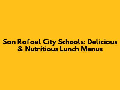 San Rafael City Schools: Delicious & Nutritious Lunch Menus