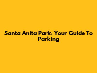 Santa Anita Park: Your Guide To Parking