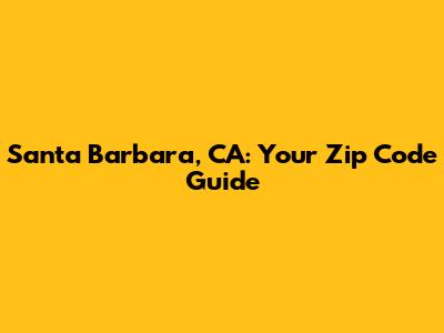 Santa Barbara, CA: Your Zip Code Guide