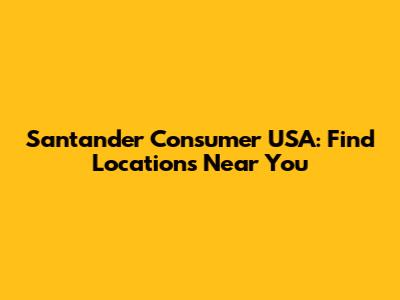 Santander Consumer USA: Find Locations Near You