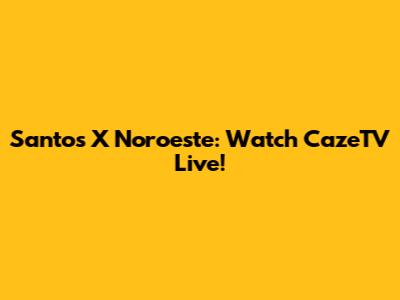 Santos X Noroeste: Watch CazeTV Live!