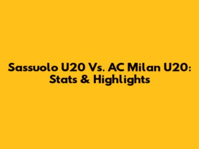 Sassuolo U20 Vs. AC Milan U20: Stats & Highlights