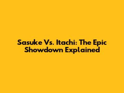 Sasuke Vs. Itachi: The Epic Showdown Explained