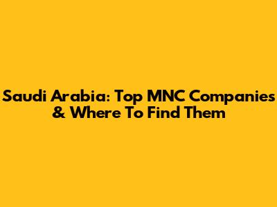 Saudi Arabia: Top MNC Companies & Where To Find Them
