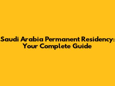 Saudi Arabia Permanent Residency: Your Complete Guide