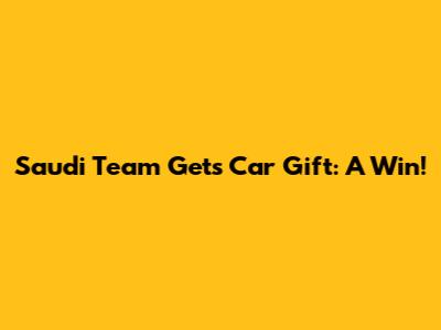 Saudi Team Gets Car Gift: A Win!