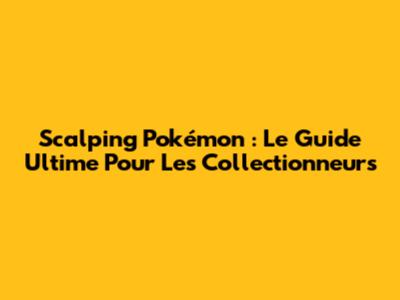 Scalping Pokémon : Le Guide Ultime Pour Les Collectionneurs