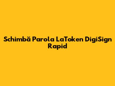 Schimbă Parola LaToken DigiSign Rapid