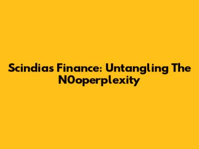 Scindia's Finance: Untangling The N0operplexity
