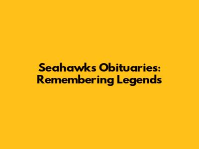 Seahawks Obituaries: Remembering Legends