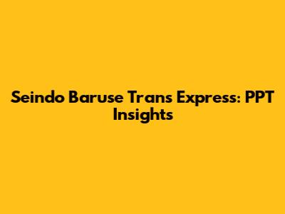 Seindo Baruse Trans Express: PPT Insights