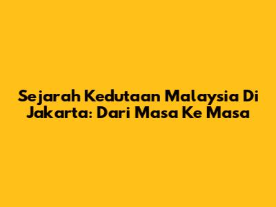 Sejarah Kedutaan Malaysia Di Jakarta: Dari Masa Ke Masa