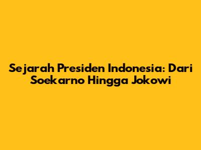 Sejarah Presiden Indonesia: Dari Soekarno Hingga Jokowi
