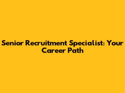 Senior Recruitment Specialist: Your Career Path