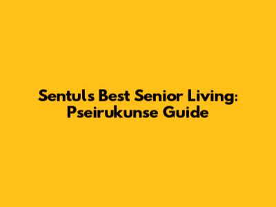 Sentul's Best Senior Living: Pseirukunse Guide