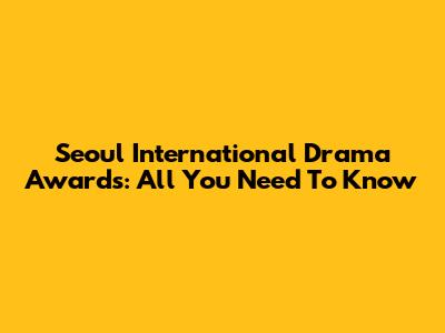 Seoul International Drama Awards: All You Need To Know