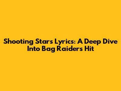 Shooting Stars Lyrics: A Deep Dive Into Bag Raiders' Hit