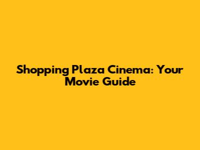 Shopping Plaza Cinema: Your Movie Guide