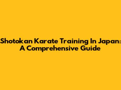 Shotokan Karate Training In Japan: A Comprehensive Guide
