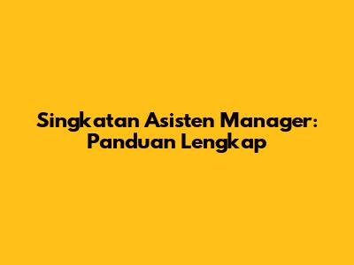 Singkatan Asisten Manager: Panduan Lengkap