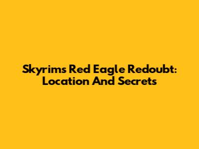 Skyrim's Red Eagle Redoubt: Location And Secrets