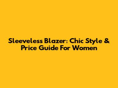Sleeveless Blazer: Chic Style & Price Guide For Women