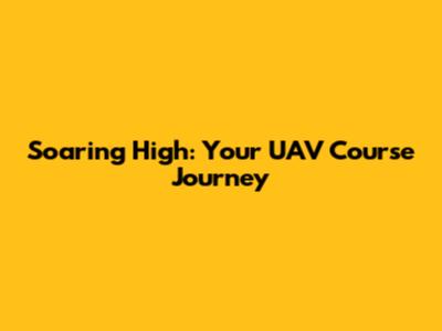 Soaring High: Your UAV Course Journey