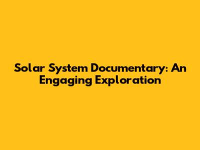 Solar System Documentary: An Engaging Exploration