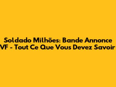 Soldado Milhões: Bande Annonce VF - Tout Ce Que Vous Devez Savoir