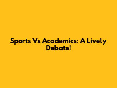 Sports Vs Academics: A Lively Debate!