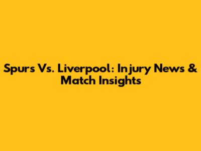 Spurs Vs. Liverpool: Injury News & Match Insights