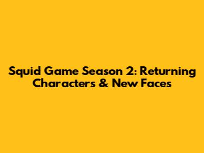 Squid Game Season 2: Returning Characters & New Faces