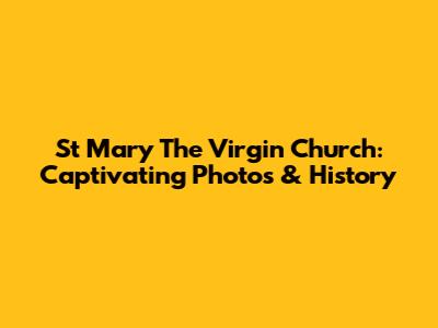 St Mary The Virgin Church: Captivating Photos & History