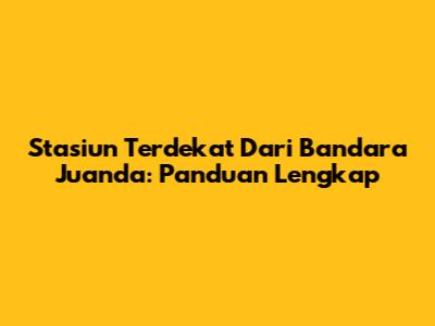 Stasiun Terdekat Dari Bandara Juanda: Panduan Lengkap