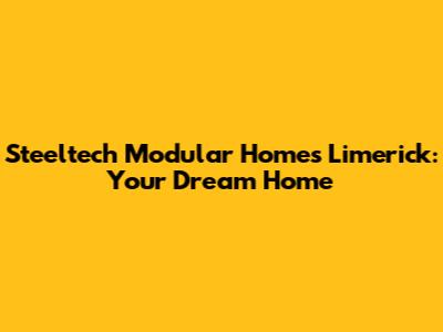 Steeltech Modular Homes Limerick: Your Dream Home