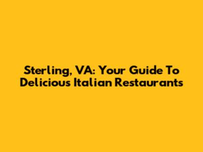 Sterling, VA: Your Guide To Delicious Italian Restaurants