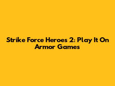 Strike Force Heroes 2: Play It On Armor Games