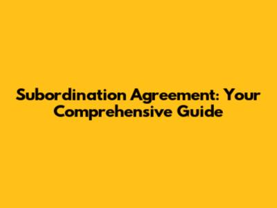 Subordination Agreement: Your Comprehensive Guide