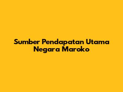 Sumber Pendapatan Utama Negara Maroko