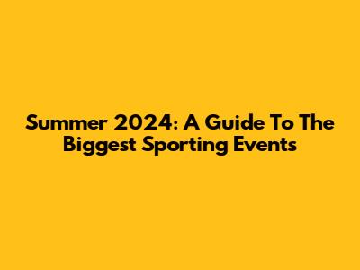 Summer 2024: A Guide To The Biggest Sporting Events