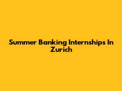 Summer Banking Internships In Zurich
