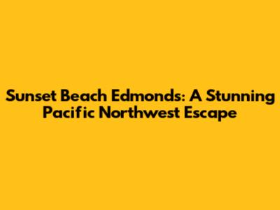 Sunset Beach Edmonds: A Stunning Pacific Northwest Escape