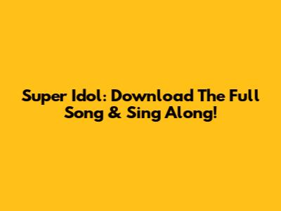 Super Idol: Download The Full Song & Sing Along!