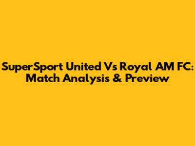 SuperSport United Vs Royal AM FC: Match Analysis & Preview